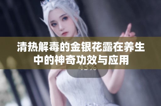 清熱解毒的金銀花露在養(yǎng)生中的神奇功效與應(yīng)用