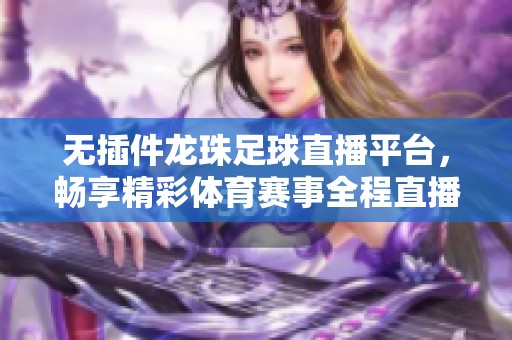 無插件龍珠足球直播平臺(tái)，暢享精彩體育賽事全程直播