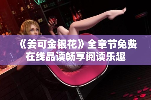 《姜可金銀花》全章節(jié)免費在線品讀暢享閱讀樂趣