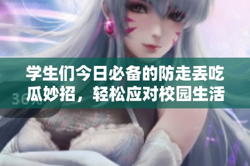 學(xué)生們今日必備的防走丟吃瓜妙招，輕松應(yīng)對(duì)校園生活
