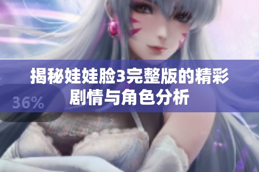 揭秘娃娃臉3完整版的精彩劇情與角色分析
