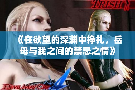 《在欲望的深淵中掙扎，岳母與我之間的禁忌之情》