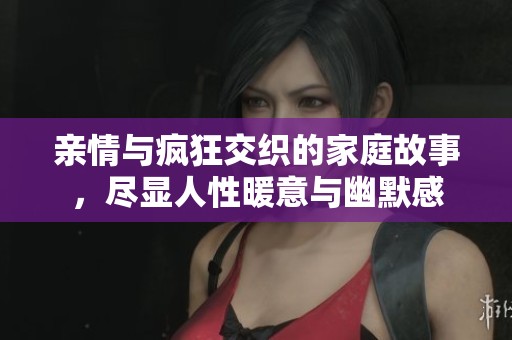 親情與瘋狂交織的家庭故事，盡顯人性暖意與幽默感