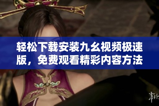輕松下載安裝九幺視頻極速版，免費(fèi)觀看精彩內(nèi)容方法分享