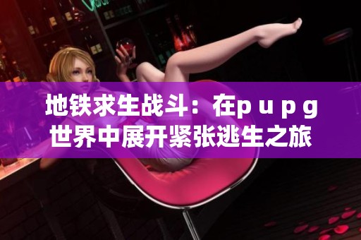 地鐵求生戰(zhàn)斗：在p u p g世界中展開緊張?zhí)由? title=