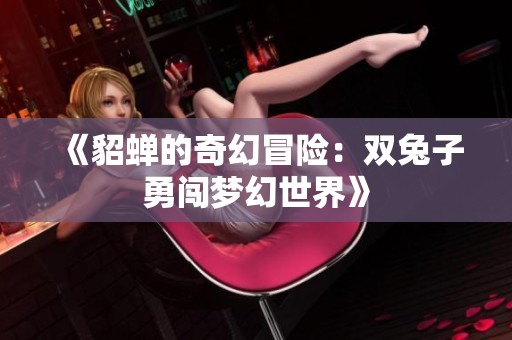 《貂蟬的奇幻冒險：雙兔子勇闖夢幻世界》