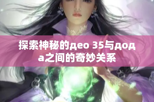 探索神秘的део 35與дода之間的奇妙關(guān)系