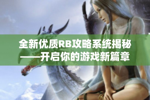 全新優(yōu)質(zhì)RB攻略系統(tǒng)揭秘——開啟你的游戲新篇章