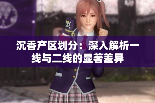 沉香產(chǎn)區(qū)劃分：深入解析一線與二線的顯著差異