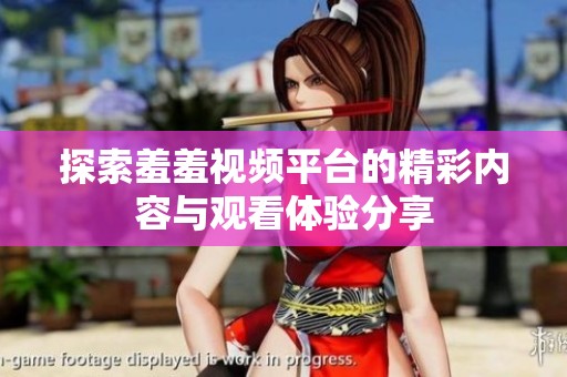 探索羞羞視頻平臺(tái)的精彩內(nèi)容與觀看體驗(yàn)分享