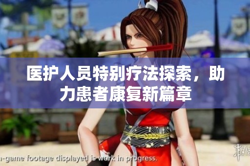 醫(yī)護(hù)人員特別療法探索，助力患者康復(fù)新篇章