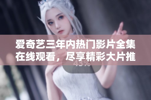 愛(ài)奇藝三年內(nèi)熱門(mén)影片全集在線觀看，盡享精彩大片推薦