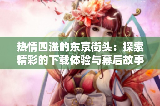 熱情四溢的東京街頭：探索精彩的下載體驗(yàn)與幕后故事