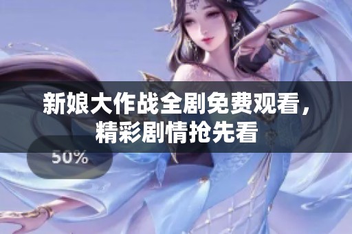 新娘大作戰(zhàn)全劇免費(fèi)觀看，精彩劇情搶先看