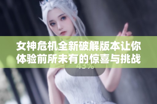 女神危機(jī)全新破解版本讓你體驗(yàn)前所未有的驚喜與挑戰(zhàn)