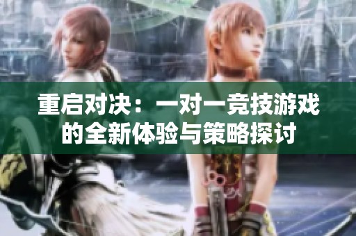 重啟對決：一對一競技游戲的全新體驗(yàn)與策略探討