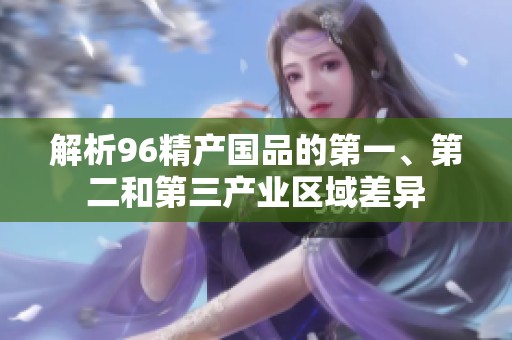 解析96精產(chǎn)國品的第一、第二和第三產(chǎn)業(yè)區(qū)域差異
