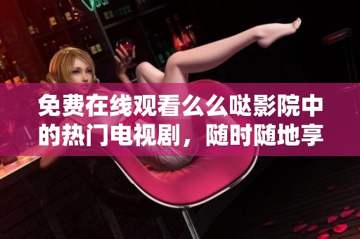 免費(fèi)在線觀看么么噠影院中的熱門電視劇，隨時(shí)隨地享受精彩劇情