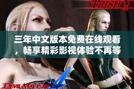 三年中文版本免費(fèi)在線觀看,暢享精彩影視體驗(yàn)不再等待 三年中文版本免費(fèi)在線觀看,暢享精彩影視體驗(yàn)不再等待