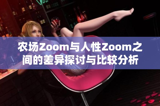 農(nóng)場(chǎng)Zoom與人性Zoom之間的差異探討與比較分析