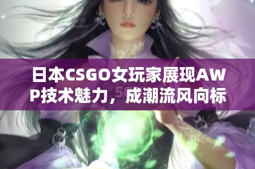 日本CSGO女玩家展現(xiàn)AWP技術(shù)魅力，成潮流風(fēng)向標(biāo)