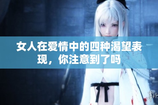 女人在愛情中的四種渴望表現(xiàn)，你注意到了嗎