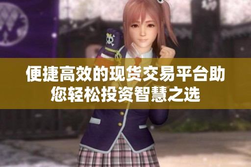 便捷高效的現貨交易平臺助您輕松投資智慧之選
