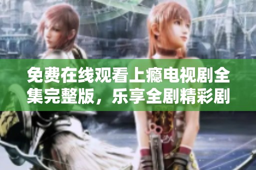 免費(fèi)在線觀看上癮電視劇全集完整版，樂享全劇精彩劇情
