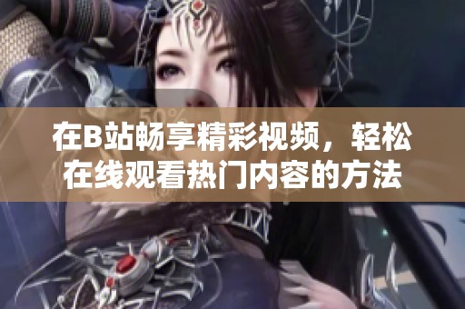 在B站暢享精彩視頻，輕松在線觀看熱門內(nèi)容的方法