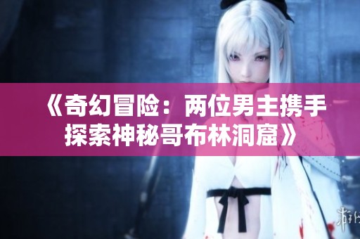 《奇幻冒險：兩位男主攜手探索神秘哥布林洞窟》