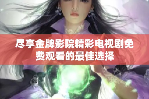 盡享金牌影院精彩電視劇免費觀看的最佳選擇