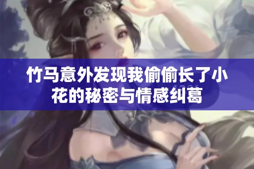 竹馬意外發(fā)現(xiàn)我偷偷長了小花的秘密與情感糾葛