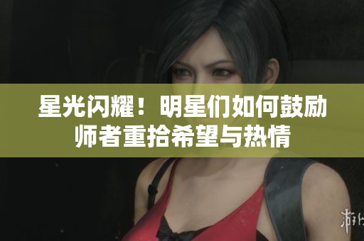 星光閃耀！明星們如何鼓勵師者重拾希望與熱情