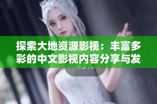 探索大地資源影視：豐富多彩的中文影視內容分享與發(fā)現(xiàn)之旅