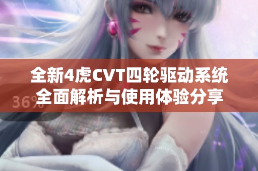 全新4虎CVT四輪驅(qū)動(dòng)系統(tǒng)全面解析與使用體驗(yàn)分享