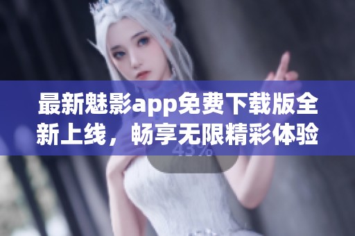 最新魅影app免費(fèi)下載版全新上線(xiàn)，暢享無(wú)限精彩體驗(yàn)