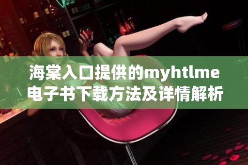 海棠入口提供的myhtlme電子書下載方法及詳情解析