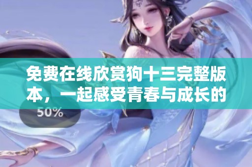 免費(fèi)在線欣賞狗十三完整版本，一起感受青春與成長的故事