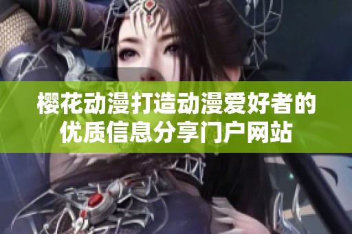 櫻花動漫打造動漫愛好者的優(yōu)質(zhì)信息分享門戶網(wǎng)站