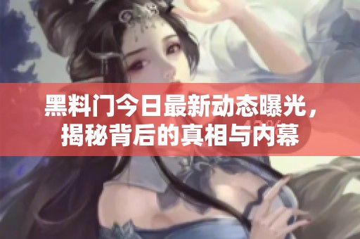 黑料門今日最新動態(tài)曝光，揭秘背后的真相與內(nèi)幕