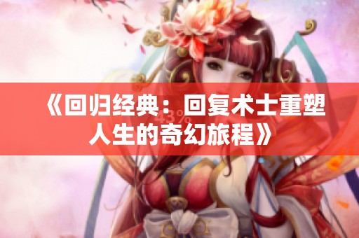《回歸經(jīng)典：回復(fù)術(shù)士重塑人生的奇幻旅程》