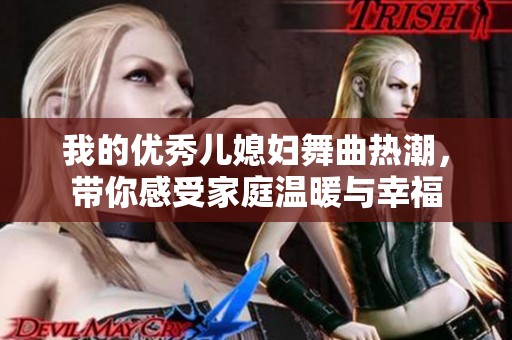 我的優(yōu)秀兒媳婦舞曲熱潮，帶你感受家庭溫暖與幸福
