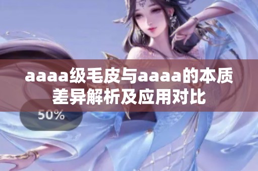 aaaa級(jí)毛皮與aaaa的本質(zhì)差異解析及應(yīng)用對(duì)比