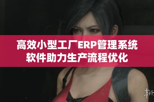 高效小型工廠ERP管理系統(tǒng)軟件助力生產(chǎn)流程優(yōu)化
