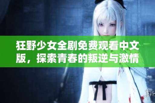 狂野少女全劇免費(fèi)觀看中文版，探索青春的叛逆與激情