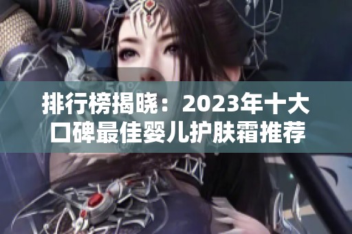 排行榜揭曉：2023年十大口碑最佳嬰兒護膚霜推薦