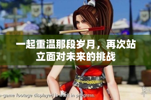 一起重溫那段歲月，再次站立面對未來的挑戰(zhàn)