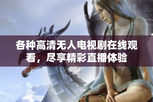 各種高清無人電視劇在線觀看，盡享精彩直播體驗(yàn)