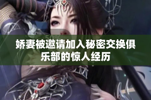 嬌妻被邀請(qǐng)加入秘密交換俱樂(lè)部的驚人經(jīng)歷