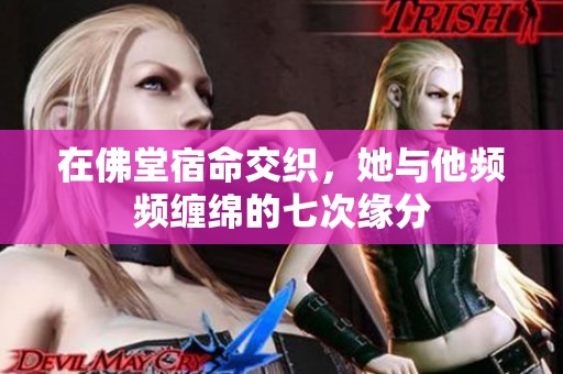 在佛堂宿命交織，她與他頻頻纏綿的七次緣分